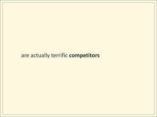 are actually terrific competitors<br />