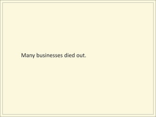 Many businesses died out.<br />