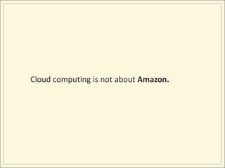 Cloud computing is not about Amazon.<br />