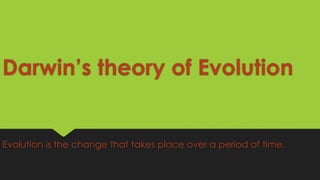 Darwin’s theory of Evolution
Evolution is the change that takes place over a period of time.
 