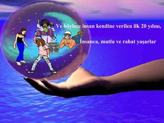 İNSAN YALVARMIŞ:  Allah’ım!!! İnsan olmak dünyayı yönetmek için 20 yıl yetmez,  Ne olur,  Eşekten artan 25 yılı,  Köpekten artan 10 yılı,  Maymundan artan 10 yılı benim ömrüme ekle !!!  Allah bu duayı kabul etmiş.  Ve böylece insan kendine verilen ilk 20 yılını,   İnsanca, mutlu ve rahat yaşarlar   