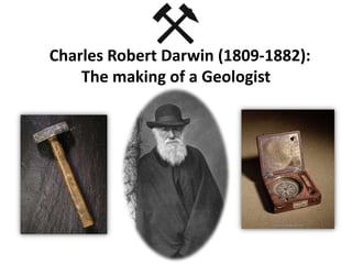 Charles Robert Darwin (1809-1882):
The making of a Geologist
 