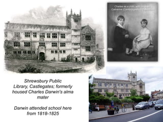 Shrewsbury Public
Library, Castlegates; formerly
housed Charles Darwin's alma
mater
Darwin attended school here
from 1818-1825
Charles as a child, with his sister
Catherine (Cambridgeshire Collection)
 