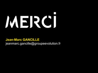 MERCI
Jean-Marc GANCILLE
jeanmarc.gancille@groupeevolution.fr
 