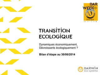 TRANSITION
ECOLOGIQUE
Dynamiques économiquement,
Décroissants écologiquement ?
Bilan d’étape au 30/06/2014
 