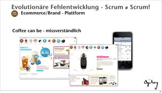 Evolutionäre Fehlentwicklung - Scrum ≠ Scrum!
Ecommerce/Brand - Plattform
Coffee can be - missverständlich
19
 