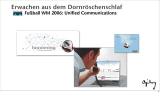 Erwachen aus dem Dornröschenschlaf
Fußball WM 2006: Unified Communications
8
 
