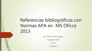Referencias bibliográficas con
Normas APA en MS Oficce
2013
Por: Darwin Villamagua
Ingeniería Civil
I Ciclo
Paralelo I
 