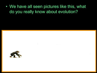 • We have all seen pictures like this, what
do you really know about evolution?
 