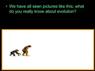 • We have all seen pictures like this, what
do you really know about evolution?
 