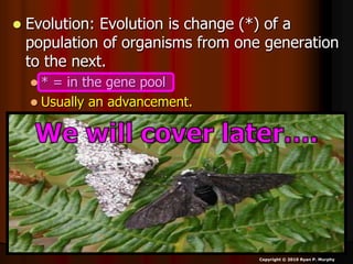  Evolution: Evolution is change (*) of a
population of organisms from one generation
to the next.
 * = in the gene pool
 Usually an advancement.
Copyright © 2010 Ryan P. Murphy
 