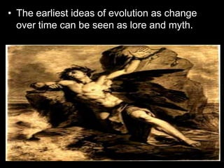 • The earliest ideas of evolution as change
over time can be seen as lore and myth.
– Still very much unexplained.
 