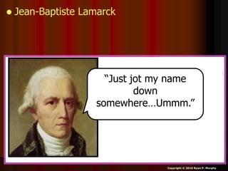  Jean-Baptiste Lamarck
Copyright © 2010 Ryan P. Murphy
“Just jot my name
down
somewhere…Ummm.”
 
