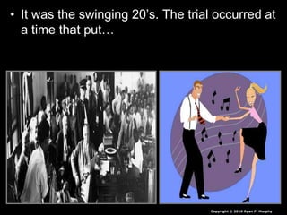 • It was the swinging 20’s. The trial occurred at
a time that put…
Copyright © 2010 Ryan P. Murphy
 
