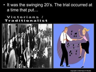 • It was the swinging 20’s. The trial occurred at
a time that put…
Copyright © 2010 Ryan P. Murphy
 