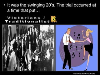 • It was the swinging 20’s. The trial occurred at
a time that put…
Copyright © 2010 Ryan P. Murphy
 