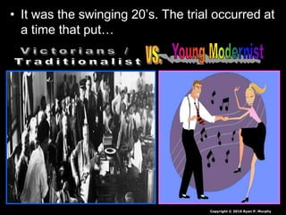 • It was the swinging 20’s. The trial occurred at
a time that put…
Copyright © 2010 Ryan P. Murphy
 