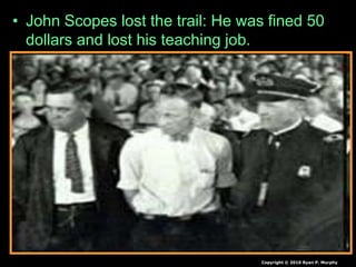 • John Scopes lost the trail: He was fined 50
dollars and lost his teaching job.
Copyright © 2010 Ryan P. Murphy
 