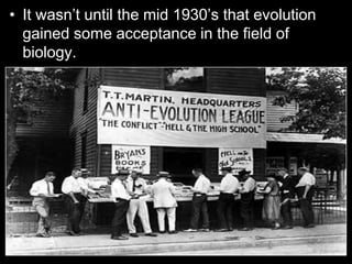 • It wasn’t until the mid 1930’s that evolution
gained some acceptance in the field of
biology.
 
