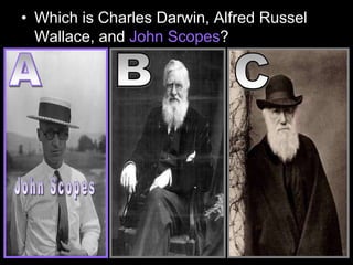 • Which is Charles Darwin, Alfred Russel
Wallace, and John Scopes?
 