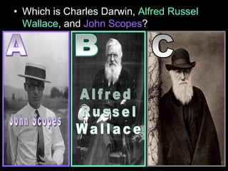 • Which is Charles Darwin, Alfred Russel
Wallace, and John Scopes?
 