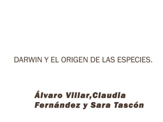 DARWIN Y EL ORIGEN DE LAS ESPECIES.

Álvaro Villar,Claudia
Fernández y Sara Tascón

 