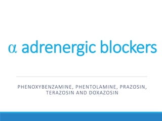 α adrenergic blockers
PHENOXYBENZAMINE, PHENTOLAMINE, PRAZOSIN,
TERAZOSIN AND DOXAZOSIN
 