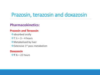 Pharmacokinetics:
Prazosin and Terazosin
absorbed orally
T ½ = 3 – 4 hours
Metabolised by liver
Extensive 1st pass metabolism
Doxazosin
T ½ = 22 hours
Prazosin, terazosin and doxazosin
 