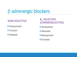 NON SELECTIVE
Propranolol
Timolol
Nadolol
Β1 SELECTIVE
(CARDIOSELECTIVE)
Acebutolol
Atenolol
Metoprolol
Esmolol
β adrenergic blockers
 