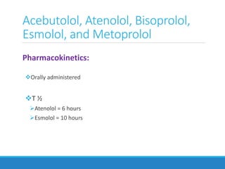 Pharmacokinetics:
Orally administered
T ½
Atenolol = 6 hours
Esmolol = 10 hours
Acebutolol, Atenolol, Bisoprolol,
Esmolol, and Metoprolol
 