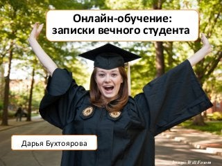 Image: Will Fosom
Онлайн-обучение:
записки вечного студента
Дарья Бухтоярова
 
