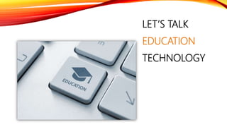 LET’S TALK
EDUCATION
TECHNOLOGY
 