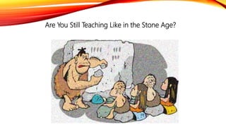 Are You Still Teaching Like in the Stone Age?
 