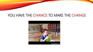 YOU HAVE THE CHANCE TO MAKE THE CHANGE
 