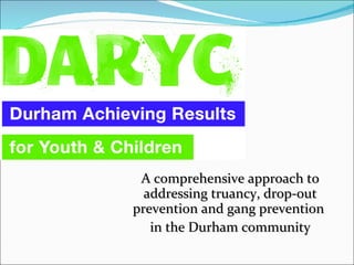 A comprehensive approach to addressing truancy, drop-out prevention and gang prevention  in the Durham community 