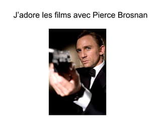 J’adore les films avec Pierce Brosnan 