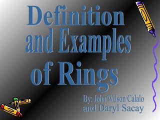 Definition  of Rings and Examples  By: John Wilson Calalo and Daryl Sacay 