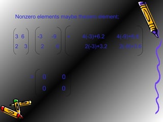 Nonzero elements maybe thezero element; 6   -3  -9  =  4(-3)+6.2  4(-9)+6.6 2  3  2  6  2(-3)+3.2  2(-9)+3.6 =  0  0 0  0 