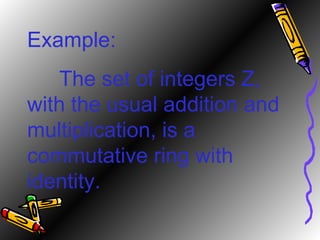 Example: The set of integers Z, with the usual addition and multiplication, is a commutative ring with identity. 