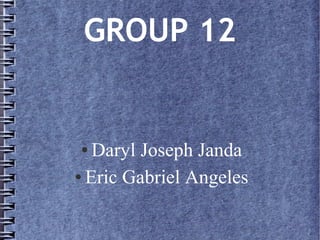 GROUP 12 
● Daryl Joseph Janda 
● Eric Gabriel Angeles 
 