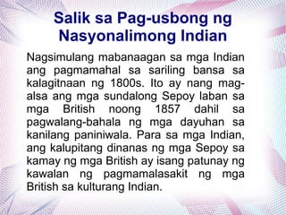 Salik sa Pag-usbong ng 
Nasyonalimong Indian 
Nagsimulang mabanaagan sa mga Indian 
ang pagmamahal sa sariling bansa sa 
k...