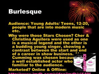 Burlesque <ul><li>Audience: Young Adults/ Teens, 12-20, people that are into modern music etc. </li></ul><ul><li>Why were ...
