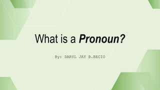 What is a Pronoun?
By: DARYL JAY B.BECIO
 