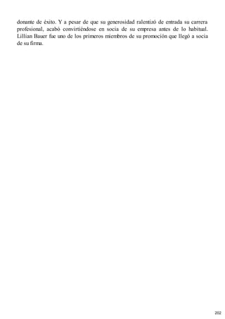 donante de éxito. Y a pesar de que su generosidad ralentizó de entrada su carrera
profesional, acabó convirtiéndose en socia de su empresa antes de lo habitual.
Lillian Bauer fue uno de los primeros miembros de su promoción que llegó a socia
de su firma.
202
 