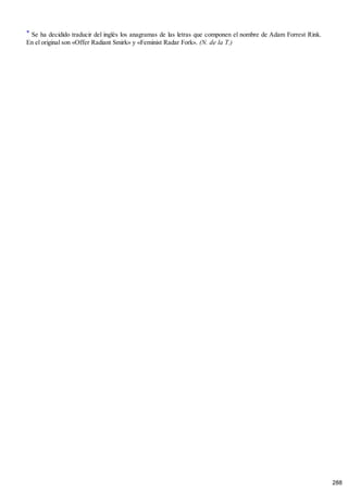 * Se ha decidido traducir del inglés los anagramas de las letras que componen el nombre de Adam Forrest Rink.
En el original son «Offer Radiant Smirk» y «Feminist Radar Fork». (N. de la T.)
288
 