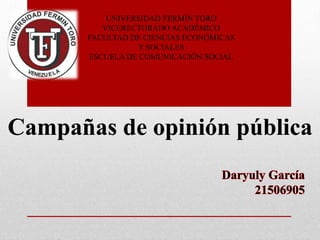 UNIVERSIDAD FERMÍN TORO
VICERECTORADO ACADÉMICO
FACULTAD DE CIENCIAS ECONÓMICAS
Y SOCIALES
ESCUELA DE COMUNICACIÓN SOCIAL
Campañas de opinión pública
 