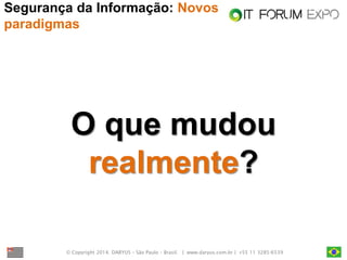 © Copyright 2014. DARYUS – São Paulo – Brasil. | www.daryus.com.br | +55 11 3285-6539 
Segurança da Informação: Novos paradigmas 
O que mudou realmente?  