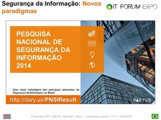 © Copyright 2014. DARYUS – São Paulo – Brasil. | www.daryus.com.br | +55 11 3285-6539 
Segurança da Informação: Novos paradigmas 
http://dary.us/PNSIResult  