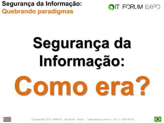 © Copyright 2014. DARYUS – São Paulo – Brasil. | www.daryus.com.br | +55 11 3285-6539 
Segurança da Informação: 
Como era? 
Segurança da Informação: Quebrando paradigmas  
