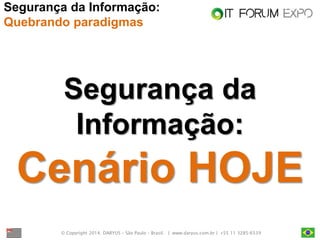 © Copyright 2014. DARYUS – São Paulo – Brasil. | www.daryus.com.br | +55 11 3285-6539 
Segurança da Informação: Quebrando paradigmas 
Segurança da Informação: 
Cenário HOJE  
